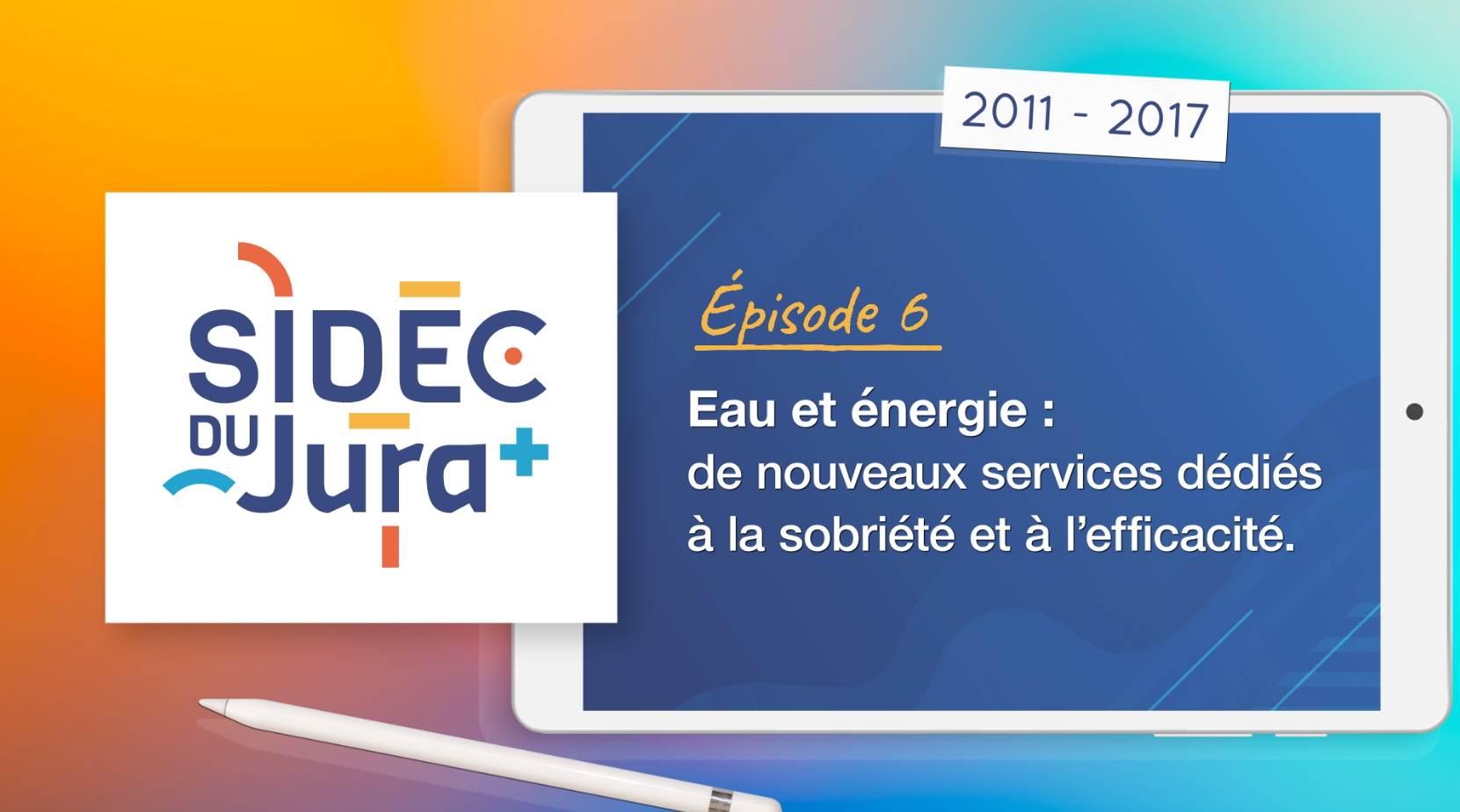 Visuel d&rsquo;introduction de l&rsquo;&eacute;pisode 6 sur l&rsquo;histoire du SIDEC du Jura. &Agrave; gauche, le logo du SIDEC du Jura. &Agrave; droite, une tablette affiche &laquo; &Eacute;pisode 6 &ndash; Eau et &eacute;nergie : de nouveaux services d&eacute;di&eacute;s &agrave; la sobri&eacute;t&eacute; et &agrave; l&rsquo;efficacit&eacute; &raquo; avec la p&eacute;riode &laquo; 2011-2017 &raquo;, sur un fond color&eacute; &eacute;voquant les outils num&eacute;riques.